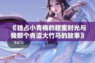 《独占小青梅的甜蜜时光与我那个青涩大竹马的故事》