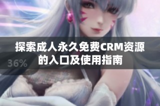 探索成人永久免费CRM资源的入口及使用指南