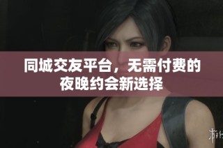 同城交友平台，无需付费的夜晚约会新选择