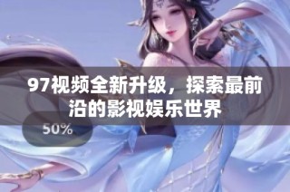 97视频全新升级，探索最前沿的影视娱乐世界