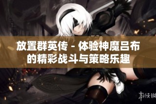 放置群英传 - 体验神魔吕布的精彩战斗与策略乐趣