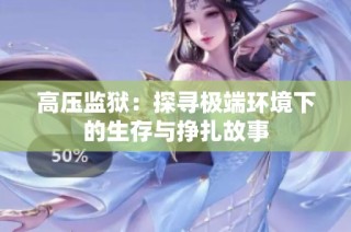 高压监狱：探寻极端环境下的生存与挣扎故事