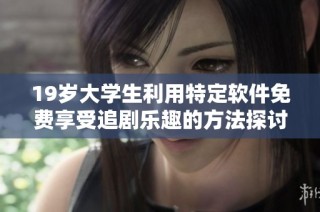 19岁大学生利用特定软件免费享受追剧乐趣的方法探讨