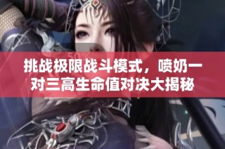 挑战极限战斗模式，喷奶一对三高生命值对决大揭秘