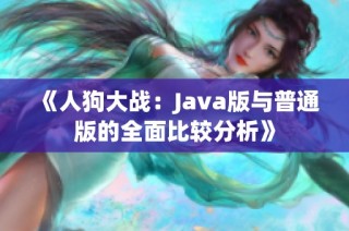 《人狗大战：Java版与普通版的全面比较分析》