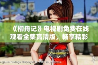 《柳舟记》电视剧免费在线观看全集高清版，畅享精彩剧情与感人故事