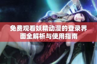 免费观看妖精动漫的登录界面全解析与使用指南
