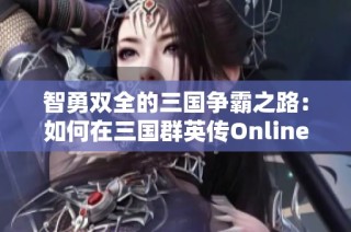 智勇双全的三国争霸之路：如何在三国群英传Online中脱颖而出