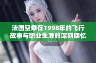 法国空乘在1998年的飞行故事与职业生涯的深刻回忆
