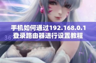 手机如何通过192.168.0.1登录路由器进行设置教程