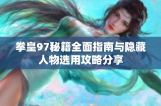 拳皇97秘籍全面指南与隐藏人物选用攻略分享