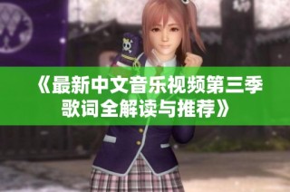 《最新中文音乐视频第三季歌词全解读与推荐》