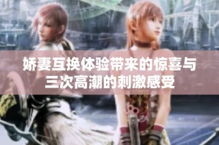 娇妻互换体验带来的惊喜与三次高潮的刺激感受