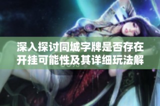 深入探讨同城字牌是否存在开挂可能性及其详细玩法解析