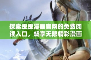 探索歪歪漫画官网的免费阅读入口，畅享无限精彩漫画