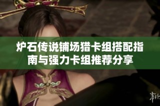 炉石传说铺场猎卡组搭配指南与强力卡组推荐分享