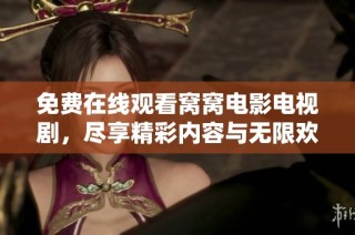 免费在线观看窝窝电影电视剧，尽享精彩内容与无限欢乐