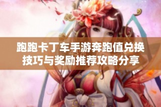 跑跑卡丁车手游奔跑值兑换技巧与奖励推荐攻略分享