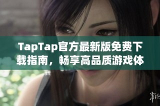 TapTap官方最新版免费下载指南，畅享高品质游戏体验