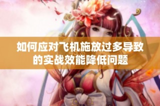 如何应对飞机施放过多导致的实战效能降低问题