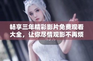 畅享三年精彩影片免费观看大全，让你尽情观影不再烦恼