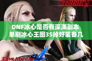 DNF冰心是否有深渊副本 单刷冰心王图3S掉好装备几率分析
