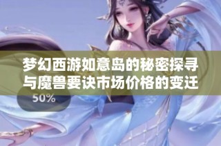梦幻西游如意岛的秘密探寻与魔兽要诀市场价格的变迁分析