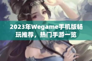 2023年Wegame手机版畅玩推荐，热门手游一览