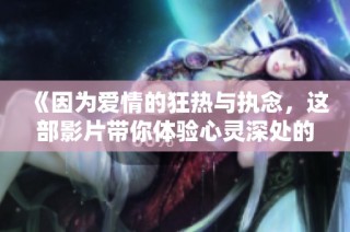 《因为爱情的狂热与执念，这部影片带你体验心灵深处的共鸣》