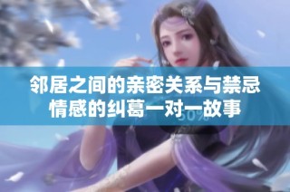 邻居之间的亲密关系与禁忌情感的纠葛一对一故事