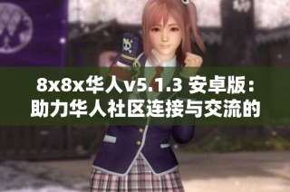 8x8x华人v5.1.3 安卓版：助力华人社区连接与交流的新平台