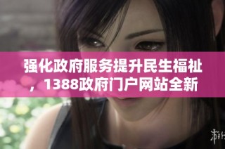 强化政府服务提升民生福祉，1388政府门户网站全新上线