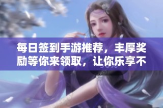 每日签到手游推荐，丰厚奖励等你来领取，让你乐享不停！