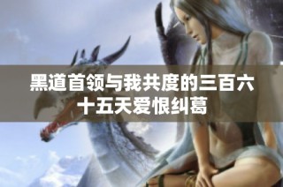 黑道首领与我共度的三百六十五天爱恨纠葛