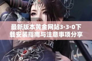 最新版本黄金网站3·3·0下载安装指南与注意事项分享