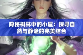 隐秘树林中的小屋：探寻自然与静谧的完美结合