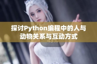 探讨Python编程中的人与动物关系与互动方式