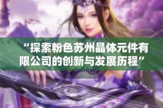 “探索粉色苏州晶体元件有限公司的创新与发展历程”