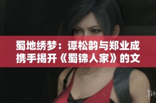 蜀地绣梦：谭松韵与郑业成携手揭开《蜀锦人家》的文化传奇与风情之旅