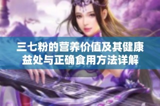 三七粉的营养价值及其健康益处与正确食用方法详解
