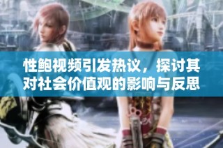 性鲍视频引发热议，探讨其对社会价值观的影响与反思