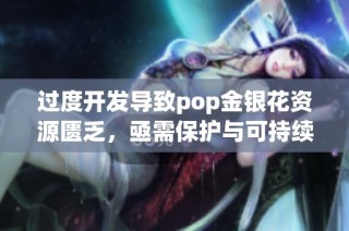 过度开发导致pop金银花资源匮乏，亟需保护与可持续利用