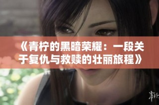 《青柠的黑暗荣耀：一段关于复仇与救赎的壮丽旅程》