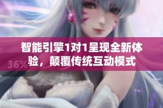 智能引擎1对1呈现全新体验，颠覆传统互动模式