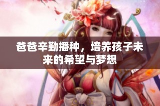 爸爸辛勤播种，培养孩子未来的希望与梦想