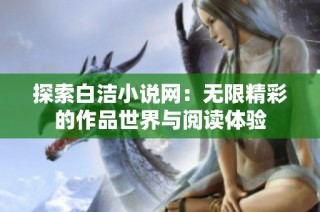 探索白洁小说网：无限精彩的作品世界与阅读体验