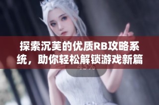 探索沉芙的优质RB攻略系统，助你轻松解锁游戏新篇章