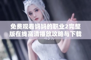 免费观看妈妈的职业2完整版在线高清播放攻略与下载介绍