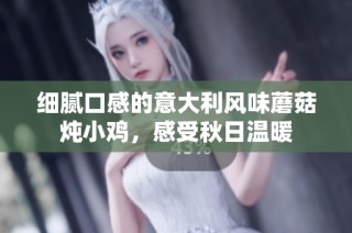 细腻口感的意大利风味蘑菇炖小鸡，感受秋日温暖