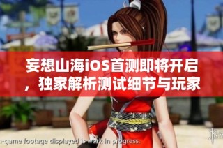 妄想山海iOS首测即将开启，独家解析测试细节与玩家期待的精彩亮点